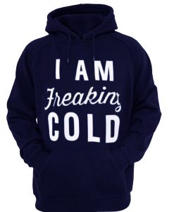 I am Freaking Cold Hoodie