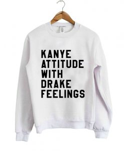 Kanye attitude Drake feelings Sweatshirt
