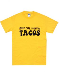 I don't care I'm getting TACOS T-Shirt