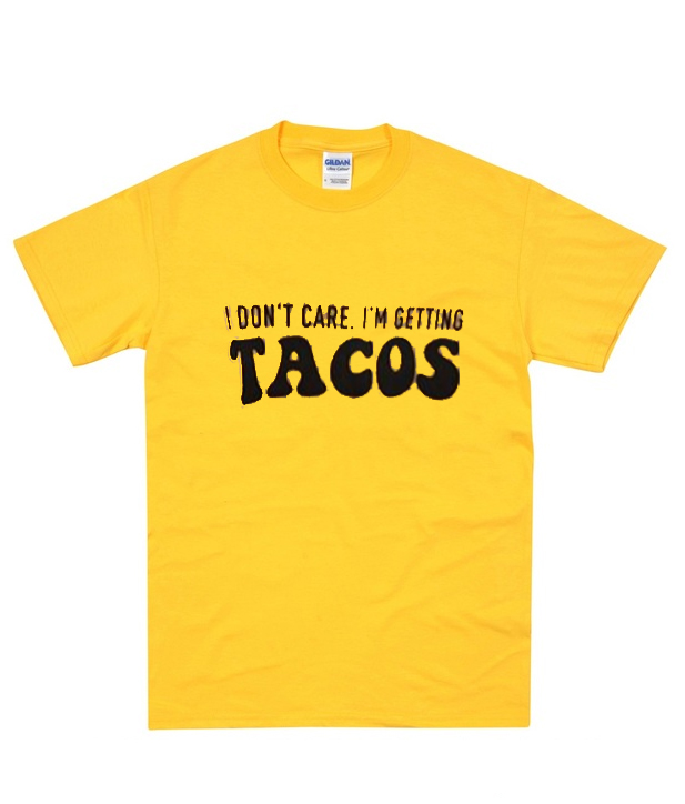 I don't care I'm getting TACOS T-Shirt