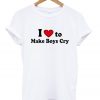 I Love to make Boys Cry T-Shirt