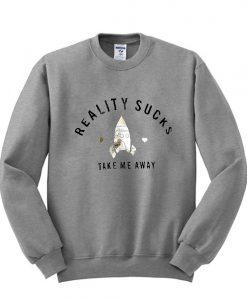 Reality Sucks Take me Away Sweatshirt