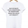 Why be Racist Sexist Homophobic T-Shirt