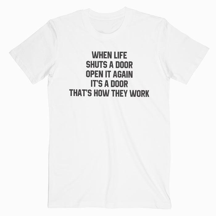 When Life Shuts T-shirt When Life Shuts T-shirt