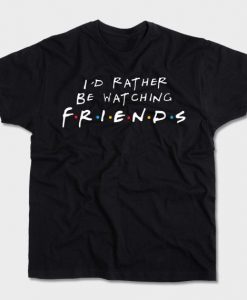 I’d rather be watching FRIENDS T-shirt
