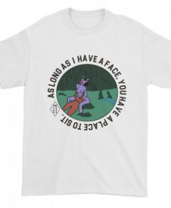 As long as i have a face, you’ll have a place to sit T-shirt