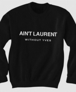 Ain't Laurent Without Yves Sweatshirt