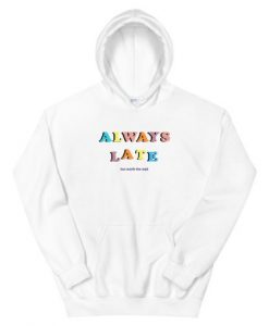 Always Late But Worth The Wait Hoodie
