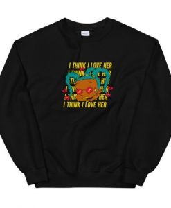 I Think I Love Her Sweatshirt