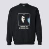 I Want To Be Dead Too Sweatshirt
