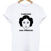 Princess Leia Forever Our Princess T-shirt