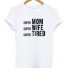 Super Mom Super Wife Super Tired T-shirt
