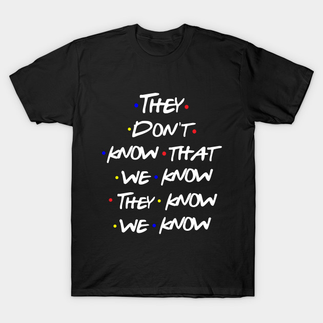They Don't Know That We Know They Know Friends Tv Show Quote T-shirt