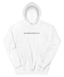 Your Girlfriend Thinks Im Hot Unisex Hoodie