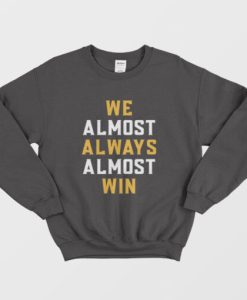 We Almost Always Almost Win Sweatshirt