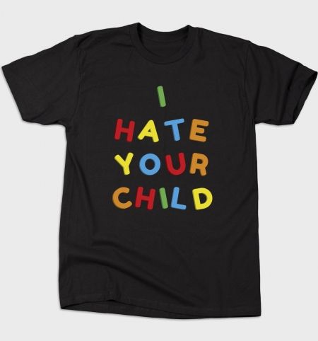 I Hate Your Child T-Shirt