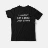 I havent got a brain T-shirt