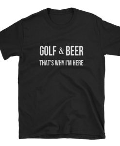 Golf and Beer Thats Why Im Here T-shirt