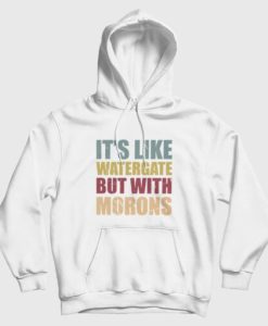 It’s Like Watergate But With Morons Hoodie