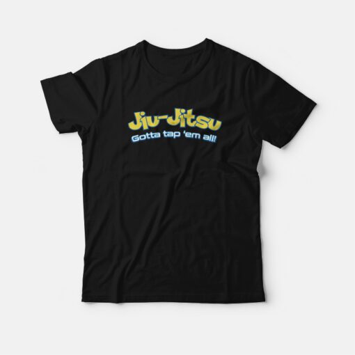 Brazilian Jiu Jitsu Gotta Tap Em All T-shirt Brazilian Jiu Jitsu Gotta Tap Em All T-shirt