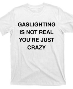 Gaslighting Is Not Real T-shirt