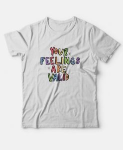 Your Feelings Are Valid T-Shirt