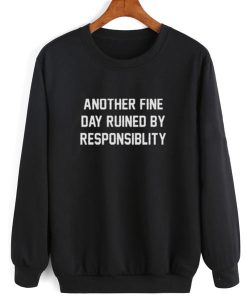 Another Fine Day Ruined By Responsibility Sweatshirt