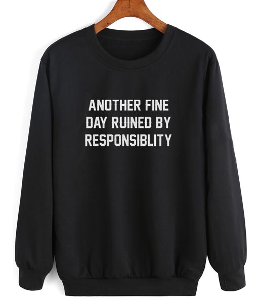 Another Fine Day Ruined By Responsibility Sweatshirt