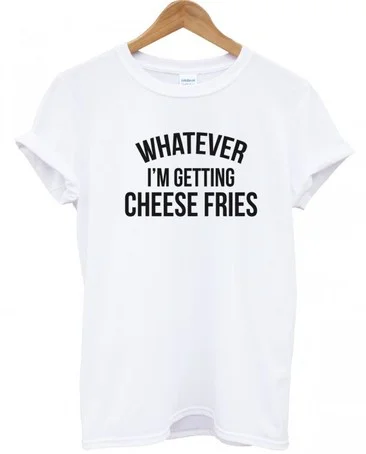 Whatever I’m Getting Cheese Fries T-shirt