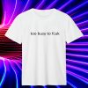Too Busy To Fcuk T Shirt