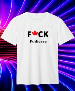 Fuck Poilievre T Shirt