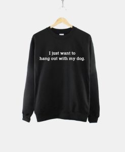 I Just Want To Hang Out With My Dog Sweatshirt