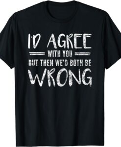 I'd Agree With You But Then We'd Both Be Wrong T-Shirt thd